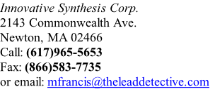 Innovative Synthesis Corp.  2143 Commonwealth Ave.  Newton, MA 02466  Call: (617)965-5653  Fax: (866)583-7735  or email: mfrancis@theleaddetective.com